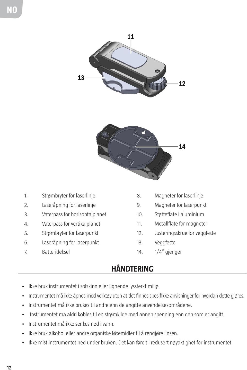 1/4 gjenger HÅNDTERING Ikke bruk instrumentet i solskinn eller lignende lyssterkt miljø. Instrumentet må ikke åpnes med verktøy uten at det finnes spesifikke anvisninger for hvordan dette gjøres.