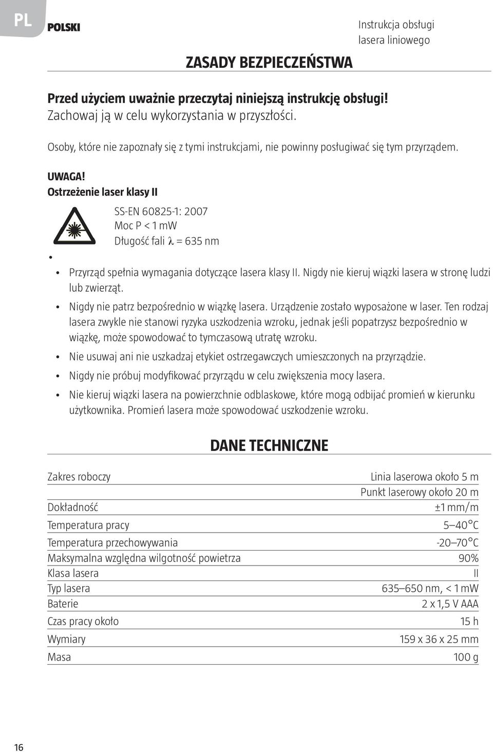 Ostrzeżenie laser klasy II SS-EN 60825-1: 2007 Moc P < 1 mw Długość fali λ = 635 nm Przyrząd spełnia wymagania dotyczące lasera klasy II. Nigdy nie kieruj wiązki lasera w stronę ludzi lub zwierząt.