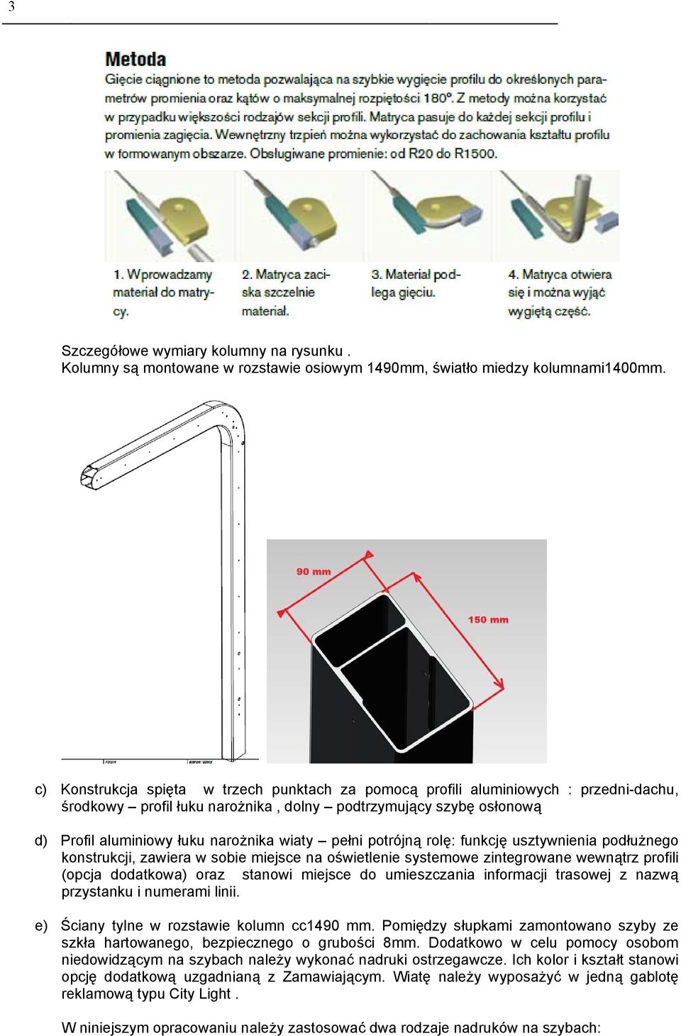 pełni potrójną rolę: funkcję usztywnienia podłużnego konstrukcji, zawiera w sobie miejsce na oświetlenie systemowe zintegrowane wewnątrz profili (opcja dodatkowa) oraz stanowi miejsce do umieszczania