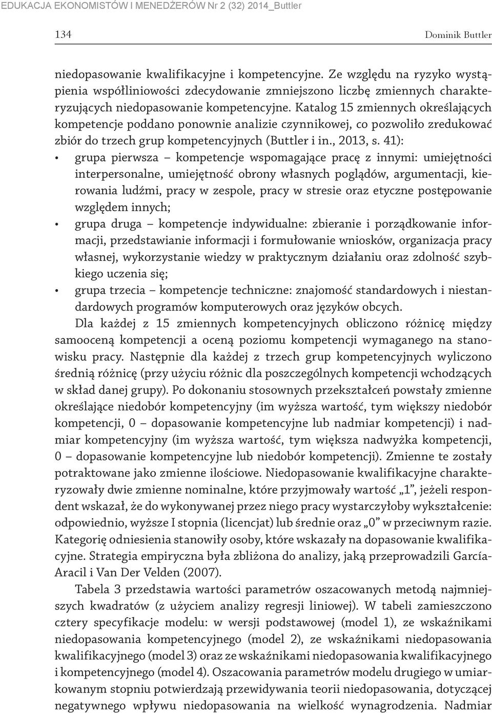 Katalog 15 zmiennych określających kompetencje poddano ponownie analizie czynnikowej, co pozwoliło zredukować zbiór do trzech grup kompetencyjnych (Buttler i in., 2013, s.