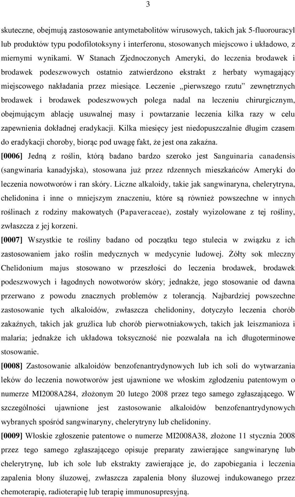 Leczenie pierwszego rzutu zewnętrznych brodawek i brodawek podeszwowych polega nadal na leczeniu chirurgicznym, obejmującym ablację usuwalnej masy i powtarzanie leczenia kilka razy w celu zapewnienia