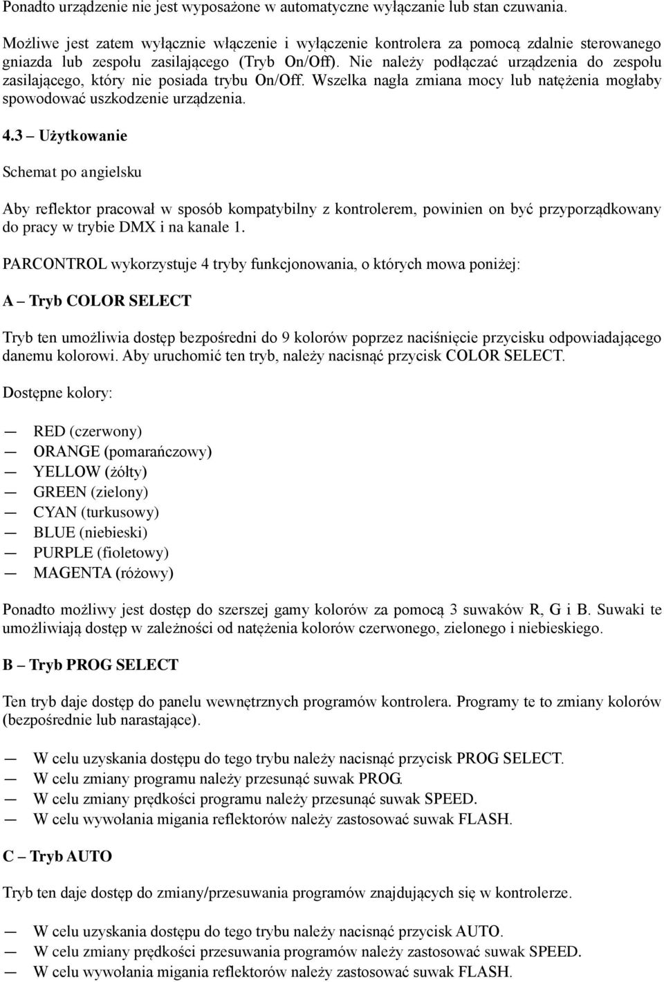 Nie należy podłączać urządzenia do zespołu zasilającego, który nie posiada trybu On/Off. Wszelka nagła zmiana mocy lub natężenia mogłaby spowodować uszkodzenie urządzenia. 4.