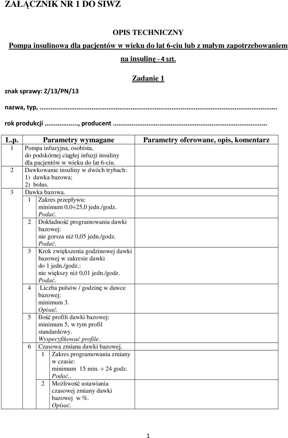 2 Dawkowanie insuliny w dwóch trybach: 1) dawka bazowa; 3 2) bolus. Dawka bazowa. 1 Zakres przepływu: minimum 0,0 25,0 jedn./godz. 2 Dokładność programowania dawki bazowej: nie gorsza niŝ 0,05 jedn.