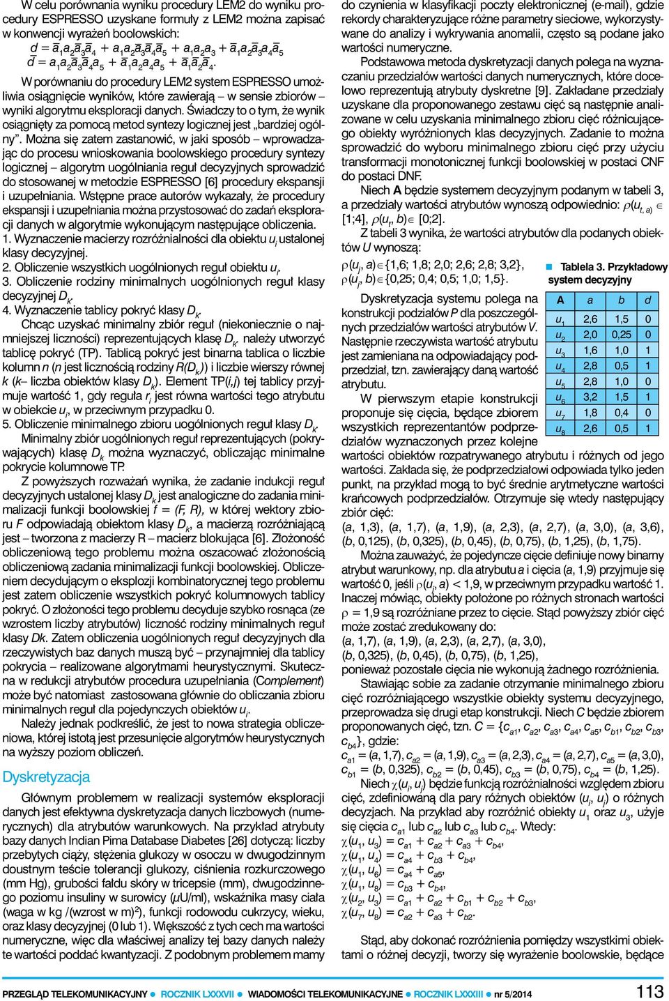 logicznej jest bardziej ogólny Można się zatem zastanowić w jaki sposób wprowadzając do procesu wnioskowania boolowskiego procedury syntezy logicznej algorytm uogólniania reguł decyzyjnych sprowadzić