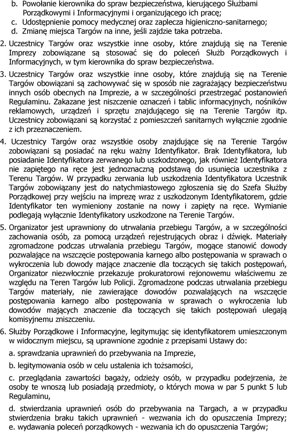 Uczestnicy Targów oraz wszystkie inne osoby, które znajdują się na Terenie Imprezy zobowiązane są stosować się do poleceń Służb Porządkowych i Informacyjnych, w tym kierownika do spraw bezpieczeństwa.