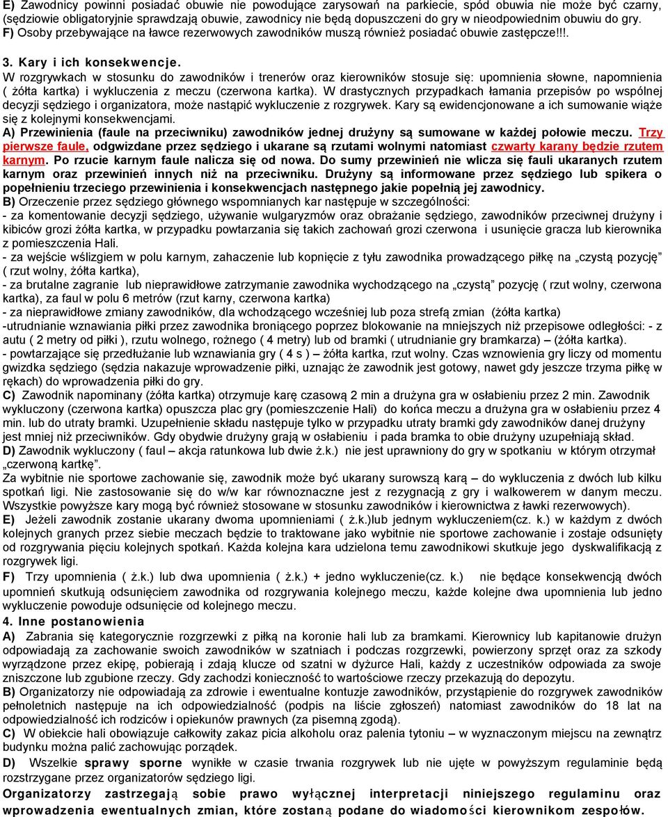 W rozgrywkach w stosunku do zawodników i trenerów oraz kierowników stosuje się: upomnienia słowne, napomnienia ( żółta kartka) i wykluczenia z meczu (czerwona kartka).