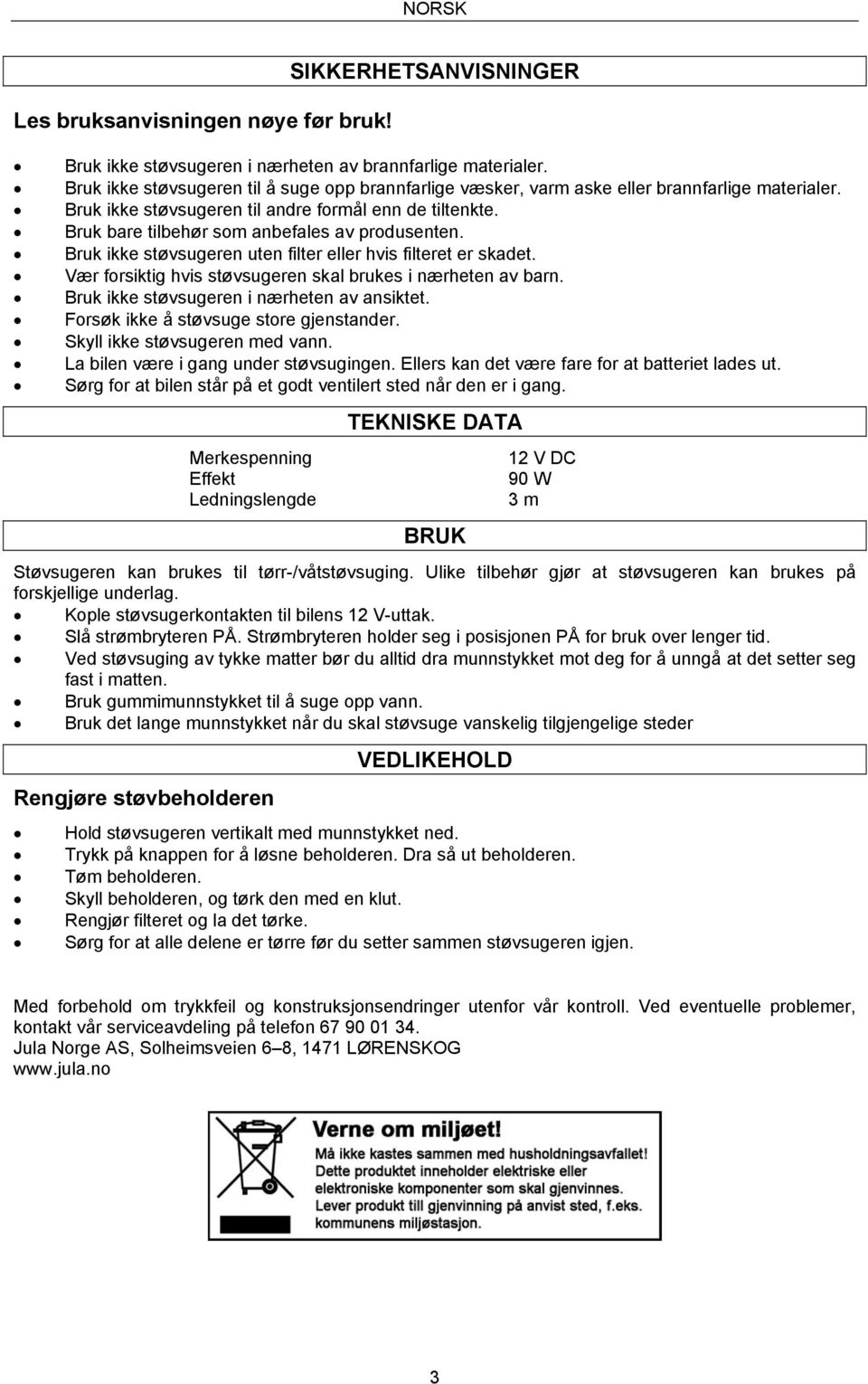 Bruk bare tilbehør som anbefales av produsenten. Bruk ikke støvsugeren uten filter eller hvis filteret er skadet. Vær forsiktig hvis støvsugeren skal brukes i nærheten av barn.