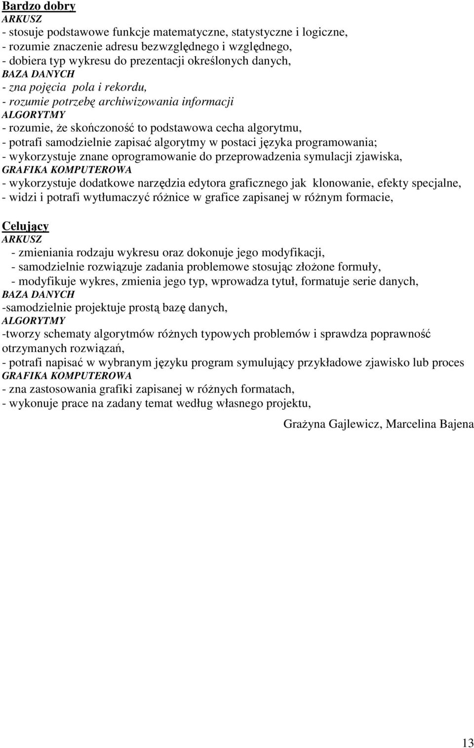 postaci języka programowania; - wykorzystuje znane oprogramowanie do przeprowadzenia symulacji zjawiska, GRAFIKA KOMPUTEROWA - wykorzystuje dodatkowe narzędzia edytora graficznego jak klonowanie,