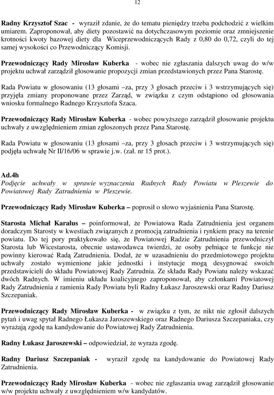 Przewodniczący Komisji. Przewodniczący Rady Mirosław Kuberka - wobec nie zgłaszania dalszych uwag do w/w projektu uchwał zarządził głosowanie propozycji zmian przedstawionych przez Pana Starostę.