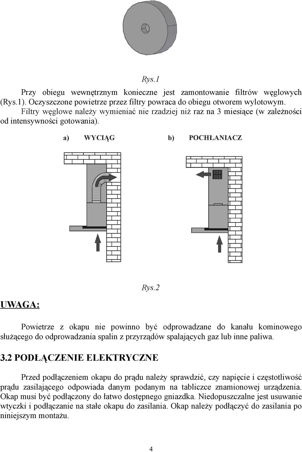 2 Powietrze z okapu nie powinno być odprowadzane do kanału kominowego służącego do odprowadzania spalin z przyrządów spalających gaz lub inne paliwa. 3.