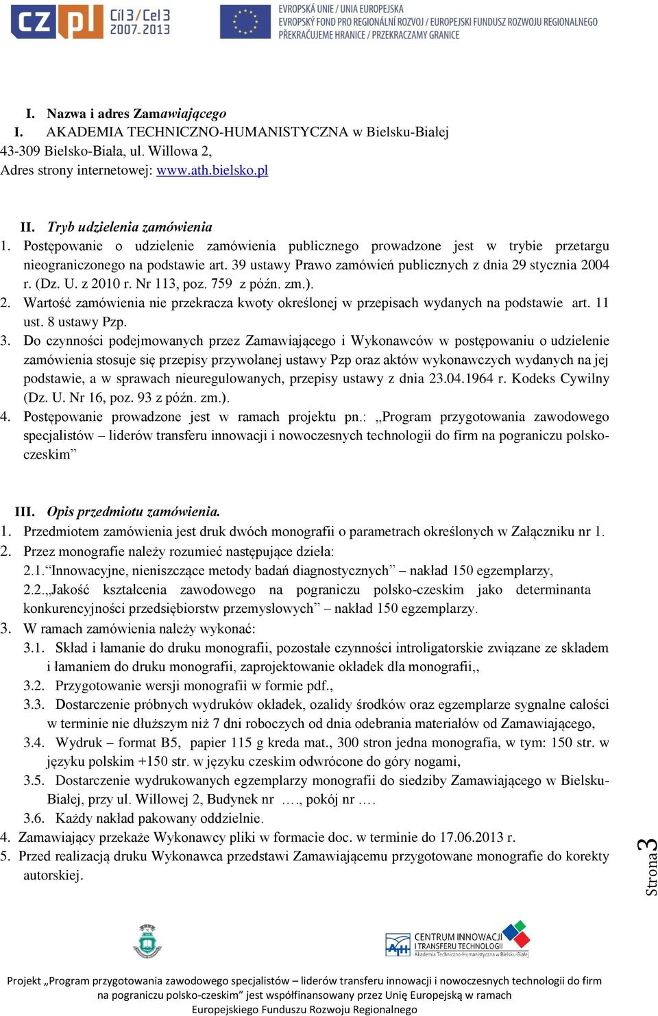 39 ustawy Prawo zamówień publicznych z dnia 29 stycznia 2004 r. (Dz. U. z 2010 r. Nr 113, poz. 759 z późn. zm.). 2. Wartość zamówienia nie przekracza kwoty określonej w przepisach wydanych na podstawie art.