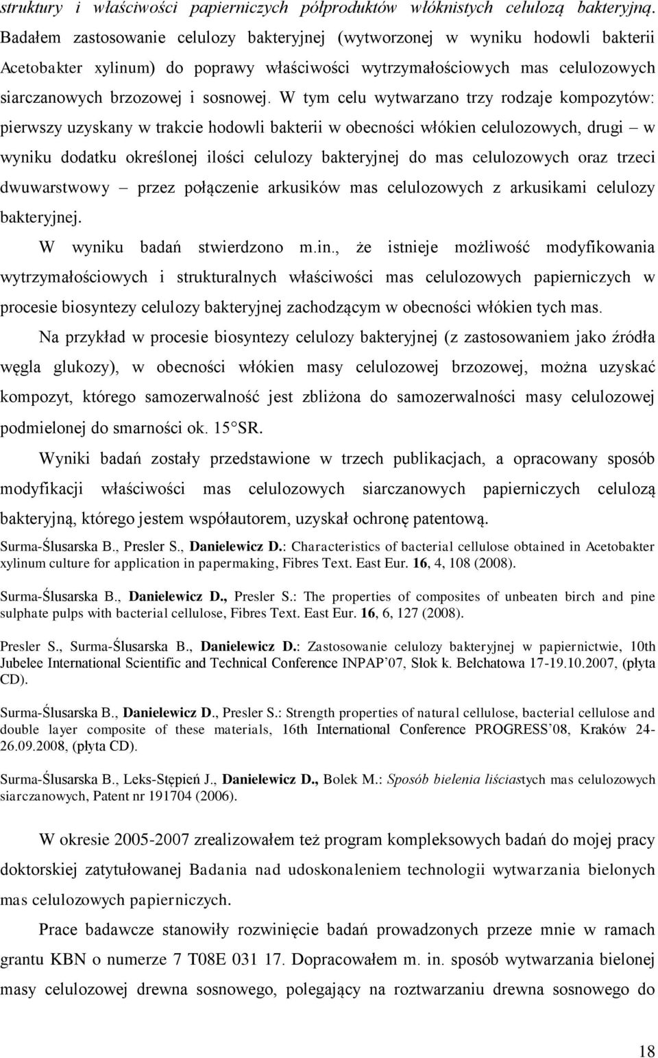 W tym celu wytwarzano trzy rodzaje kompozytów: pierwszy uzyskany w trakcie hodowli bakterii w obecności włókien celulozowych, drugi w wyniku dodatku określonej ilości celulozy bakteryjnej do mas