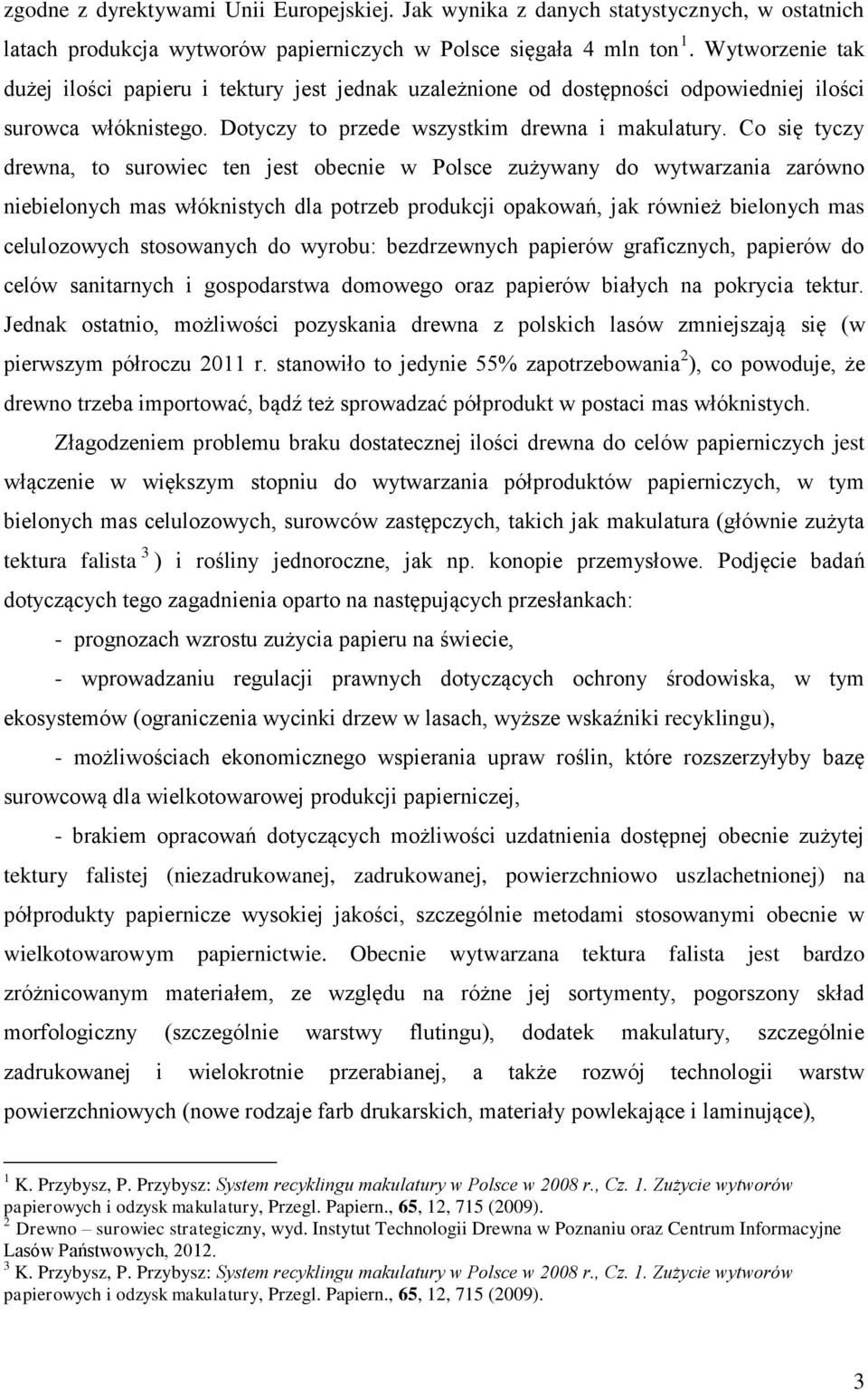 Co się tyczy drewna, to surowiec ten jest obecnie w Polsce zużywany do wytwarzania zarówno niebielonych mas włóknistych dla potrzeb produkcji opakowań, jak również bielonych mas celulozowych