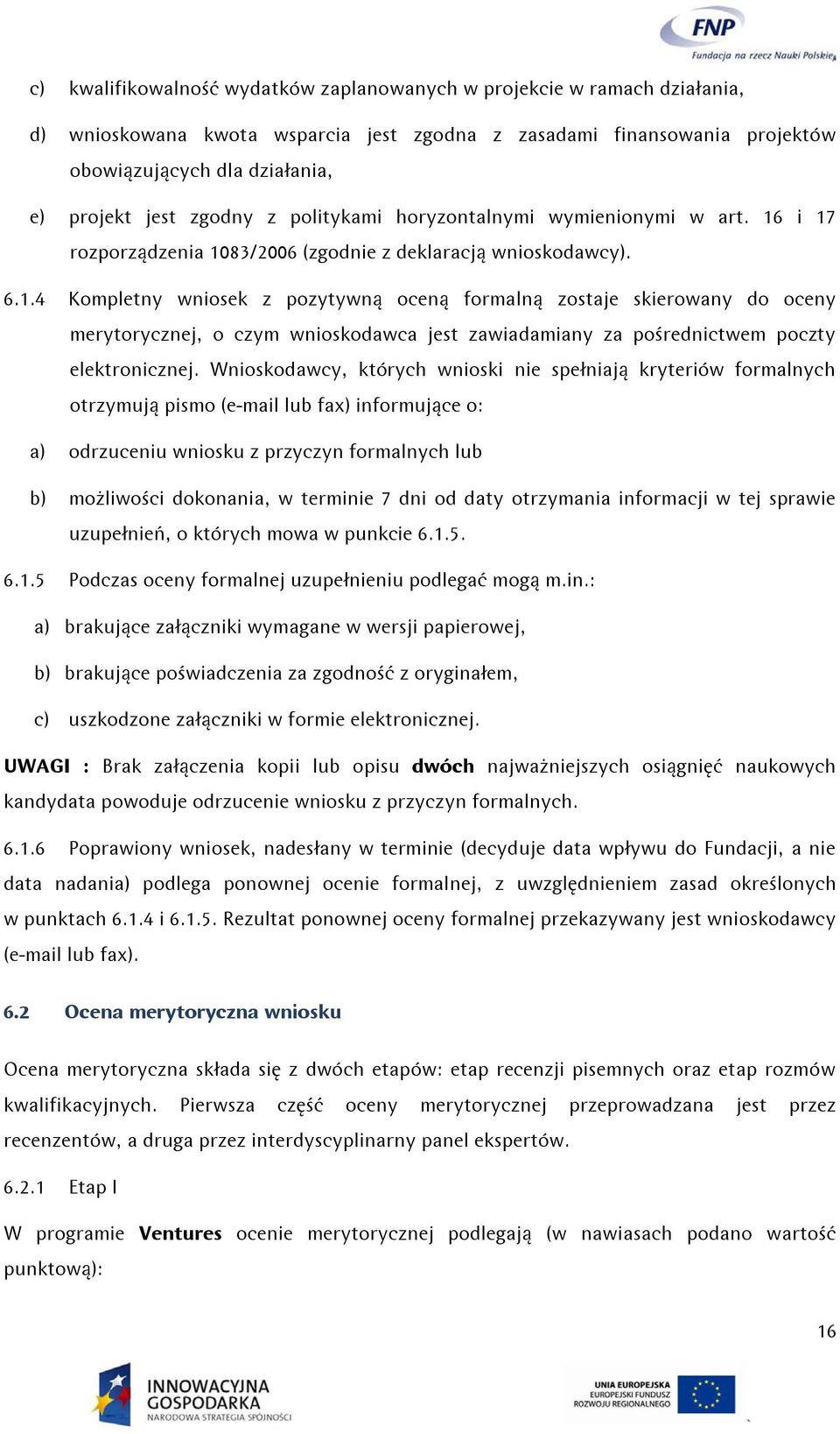 i 17 rozporządzenia 1083/2006 (zgodnie z deklaracją wnioskodawcy). 6.1.4 Kompletny wniosek z pozytywną oceną formalną zostaje skierowany do oceny merytorycznej, o czym wnioskodawca jest zawiadamiany za pośrednictwem poczty elektronicznej.