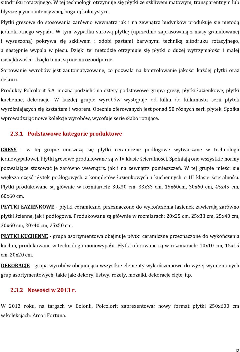 W tym wypadku surową płytkę (uprzednio zaprasowaną z masy granulowanej i wysuszoną) pokrywa się szkliwem i zdobi pastami barwnymi techniką sitodruku rotacyjnego, a następnie wypala w piecu.