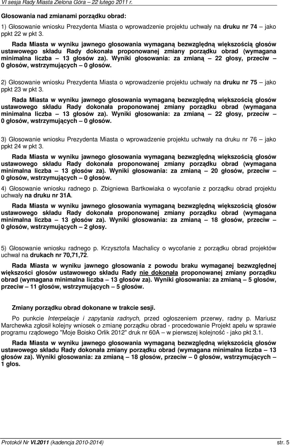 Wyniki głosowania: za zmian 22 głosy, przeciw 0 głosów, wstrzymujcych 0 głosów. 2) Głosowanie wniosku Prezydenta Miasta o wprowadzenie projektu uchwały na druku nr 75 jako ppkt 23 w pkt 3.