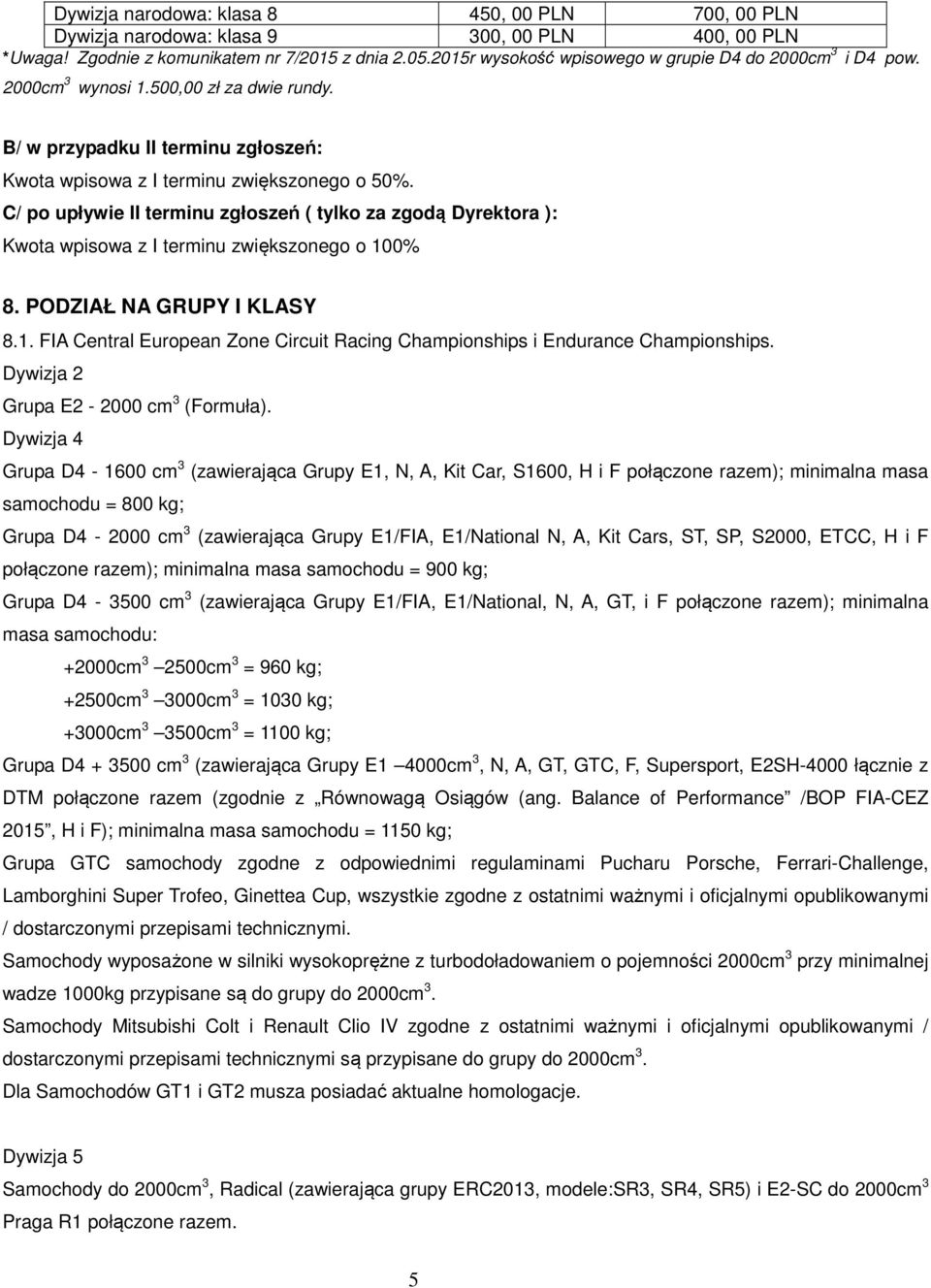 C/ po upływie II terminu zgłoszeń ( tylko za zgodą Dyrektora ): Kwota wpisowa z I terminu zwiększonego o 100% 8. PODZIAŁ NA GRUPY I KLASY 8.1. FIA Central European Zone Circuit Racing Championships i Endurance Championships.