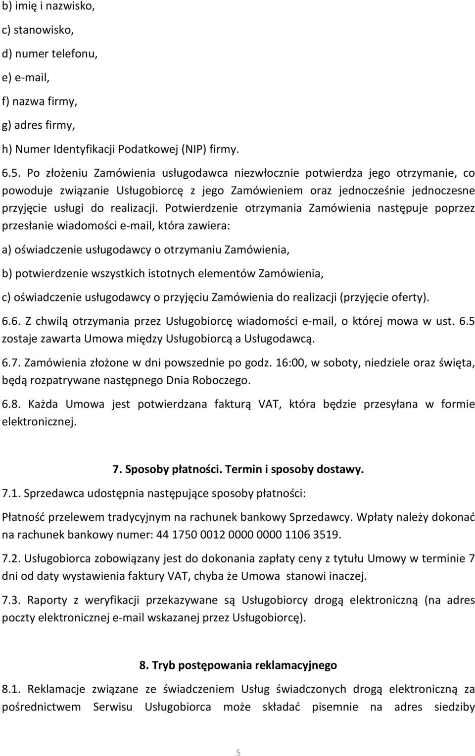 Potwierdzenie otrzymania Zamówienia następuje poprzez przesłanie wiadomości e-mail, która zawiera: a) oświadczenie usługodawcy o otrzymaniu Zamówienia, b) potwierdzenie wszystkich istotnych elementów