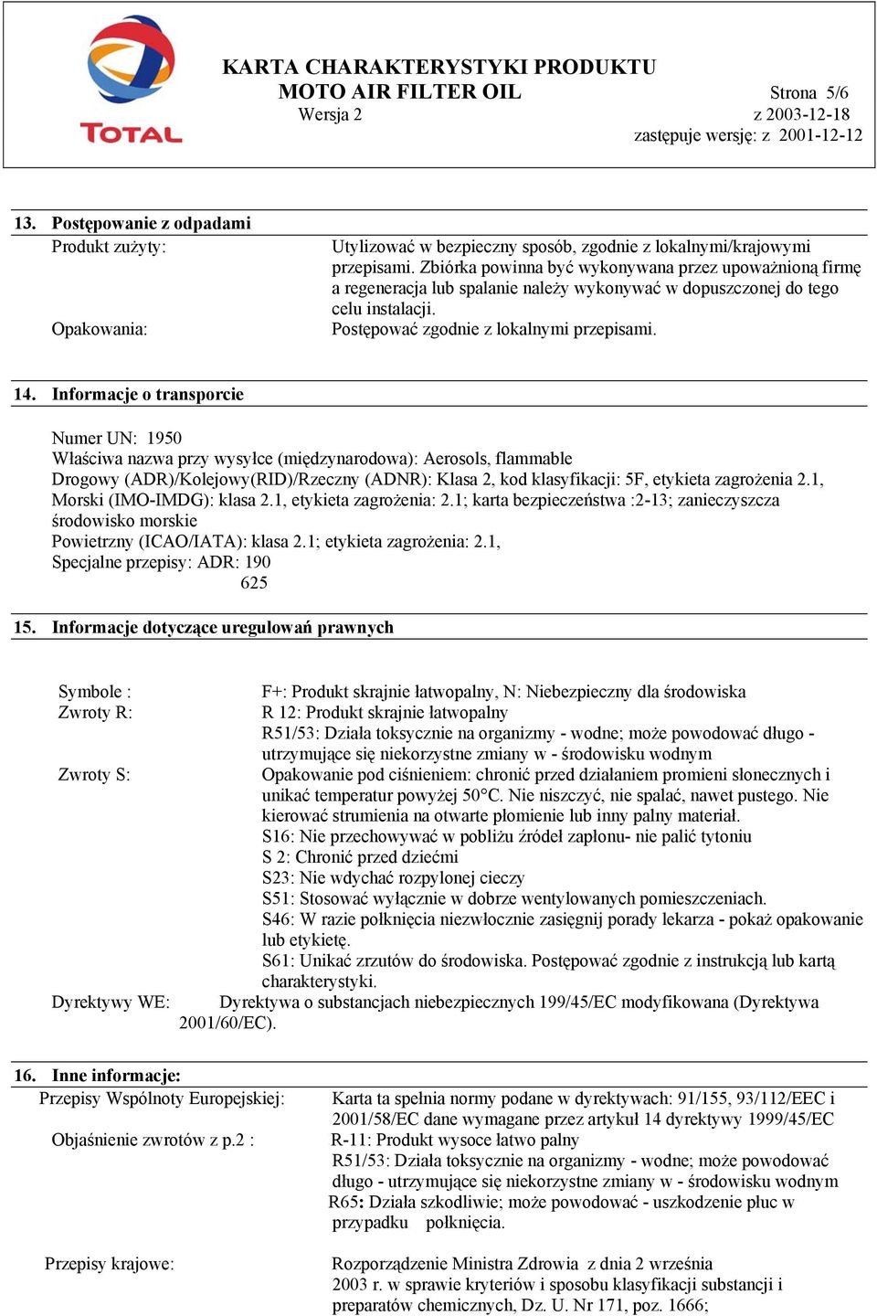 Informacje o transporcie Numer UN: 1950 Właściwa nazwa przy wysyłce (międzynarodowa): Aerosols, flammable Drogowy (ADR)/Kolejowy(RID)/Rzeczny (ADNR): Klasa 2, kod klasyfikacji: 5F, etykieta