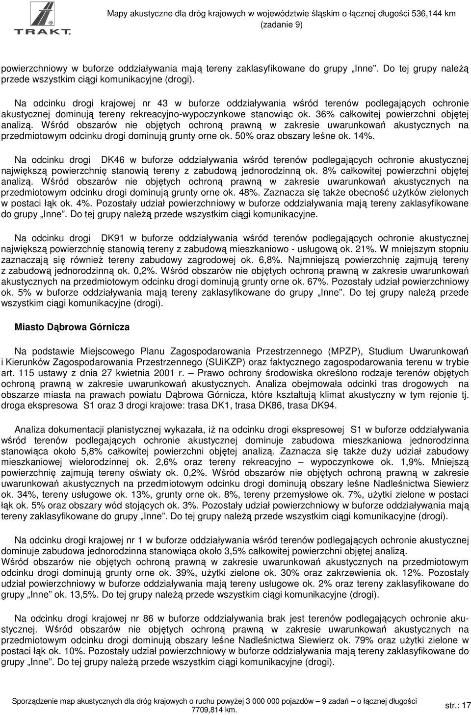 36% całkowitej powierzchni objętej analizą. Wśród obszarów nie objętych ochroną prawną w uwarunkowań akustycznych na przedmiotowym odcinku drogi dominują grunty orne ok. 50% oraz obszary leśne ok.