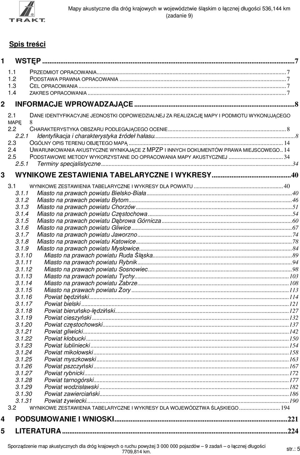 .. 8 2.3 OGÓLNY OPIS TERENU OBJĘTEGO MAPĄ... 14 2.4 UWARUNKOWANIA AKUSTYCZNE WYNIKAJĄCE Z MPZP I INNYCH DOKUMENTÓW PRAWA MIEJSCOWEGO.. 14 2.5 PODSTAWOWE METODY WYKORZYSTANE DO OPRACOWANIA MAPY AKUSTYCZNEJ.