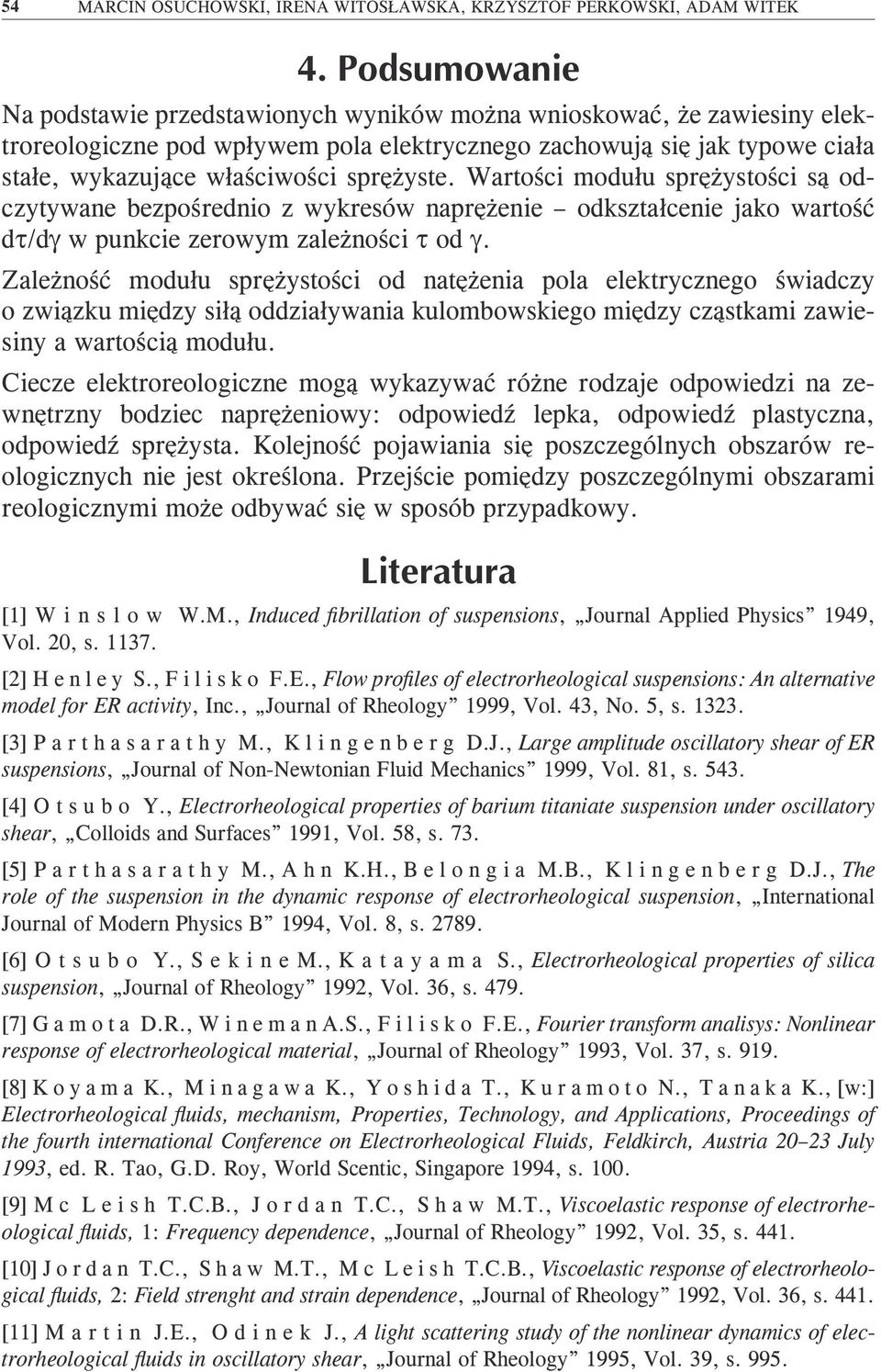 Wartości modułu sprężystości są odczytywane bezpośrednio z wykresów naprężenie odkształcenie jako wartość dτ/dγ w punkcie zerowym zależności τ od γ.