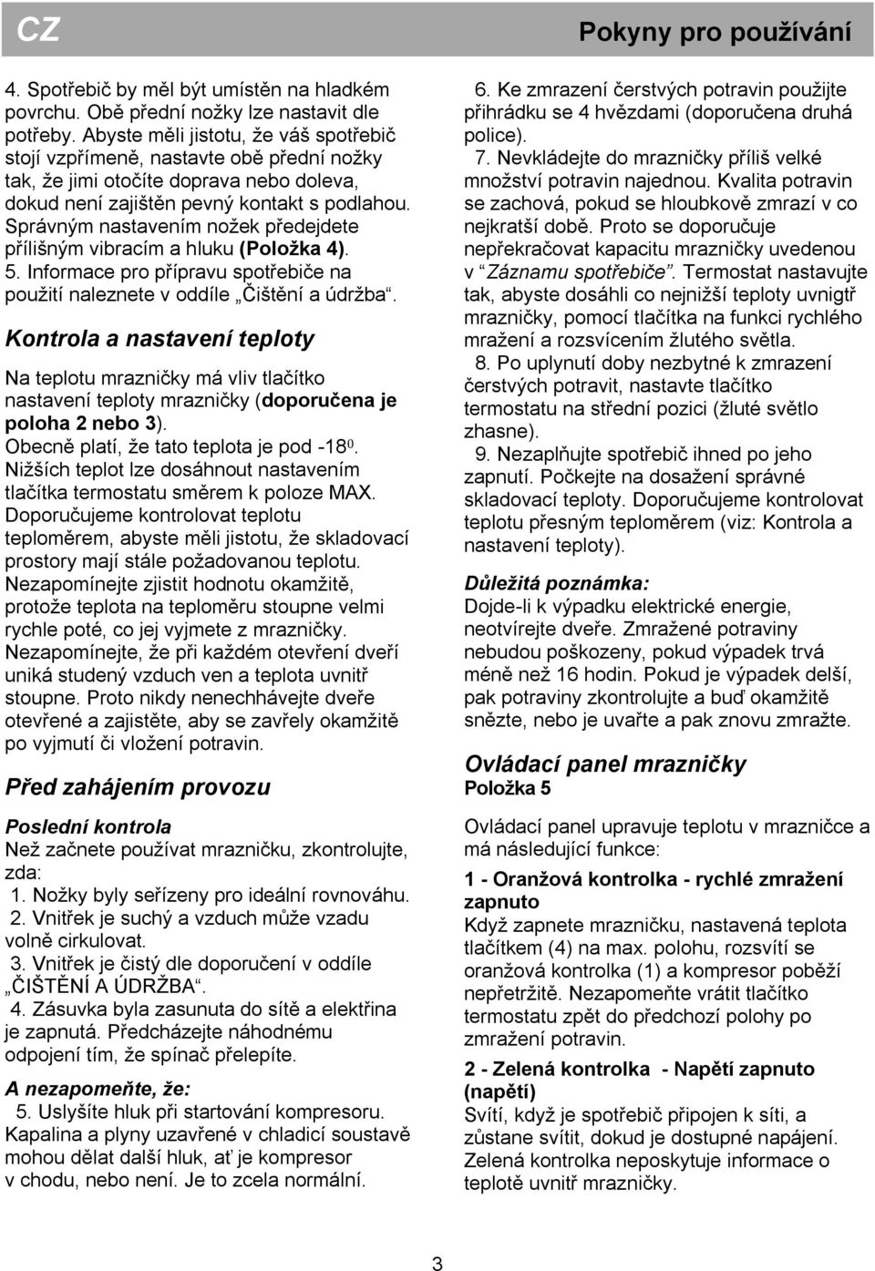 Správným nastavením nožek předejdete přílišným vibracím a hluku (Položka 4). 5. Informace pro přípravu spotřebiče na použití naleznete v oddíle Čištění a údržba.