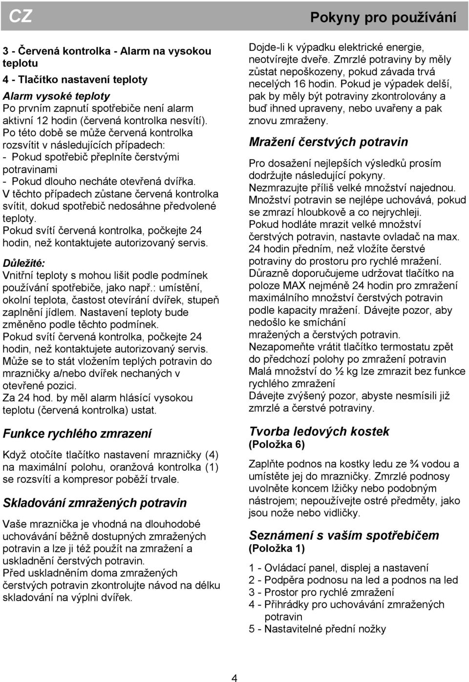 V těchto případech zůstane červená kontrolka svítit, dokud spotřebič nedosáhne předvolené teploty. Pokud svítí červená kontrolka, počkejte 24 hodin, než kontaktujete autorizovaný servis.