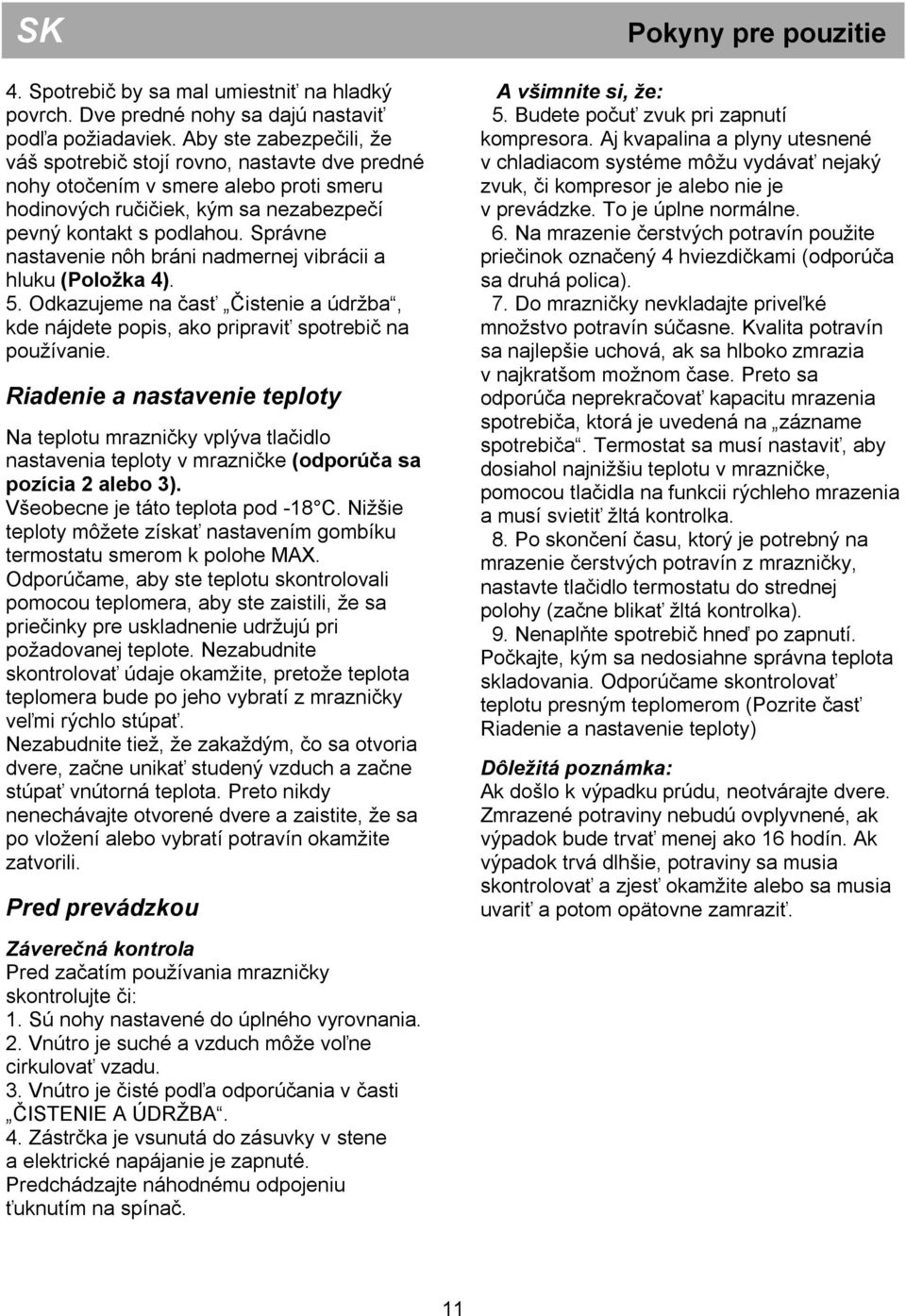 Správne nastavenie nôh bráni nadmernej vibrácii a hluku (Položka 4). 5. Odkazujeme na časť Čistenie a údržba, kde nájdete popis, ako pripraviť spotrebič na používanie.