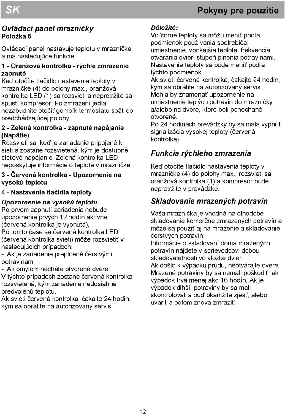 2 - Zelená kontrolka - zapnuté napájanie (Napätie) Rozsvieti sa, keď je zariadenie pripojené k sieti a zostane rozsvietená, kým je dostupné sieťové napájanie.