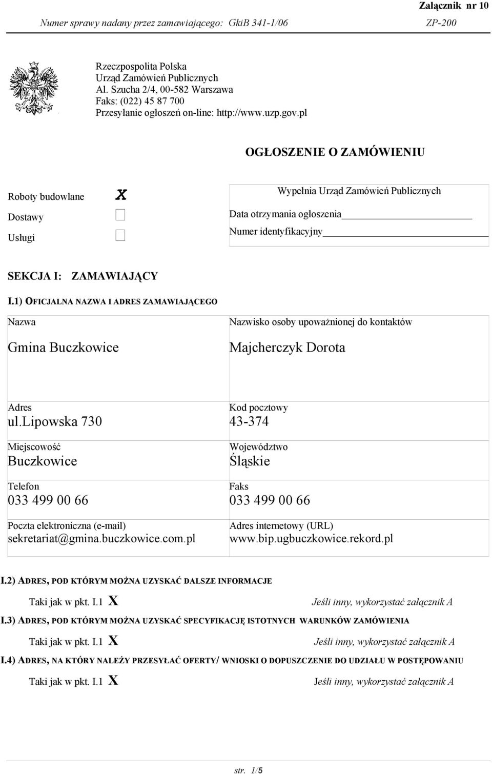 1) OFICJALNA NAZWA I ADRES ZAMAWIAJĄCEGO Gmina Buczkowice Majcherczyk Dorota ul.lipowska 730 Buczkowice 033 499 00 66 sekretariat@gmina.buczkowice.com.pl 43-374 Śląskie 033 499 00 66 www.bip.