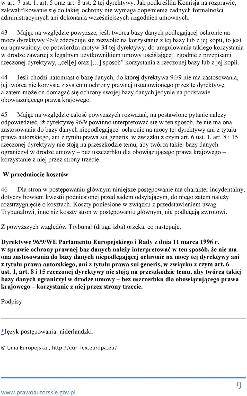 43 Mając na względzie powyższe, jeśli twórca bazy danych podlegającej ochronie na mocy dyrektywy 96/9 zdecyduje się zezwolić na korzystanie z tej bazy lub z jej kopii, to jest on uprawniony, co