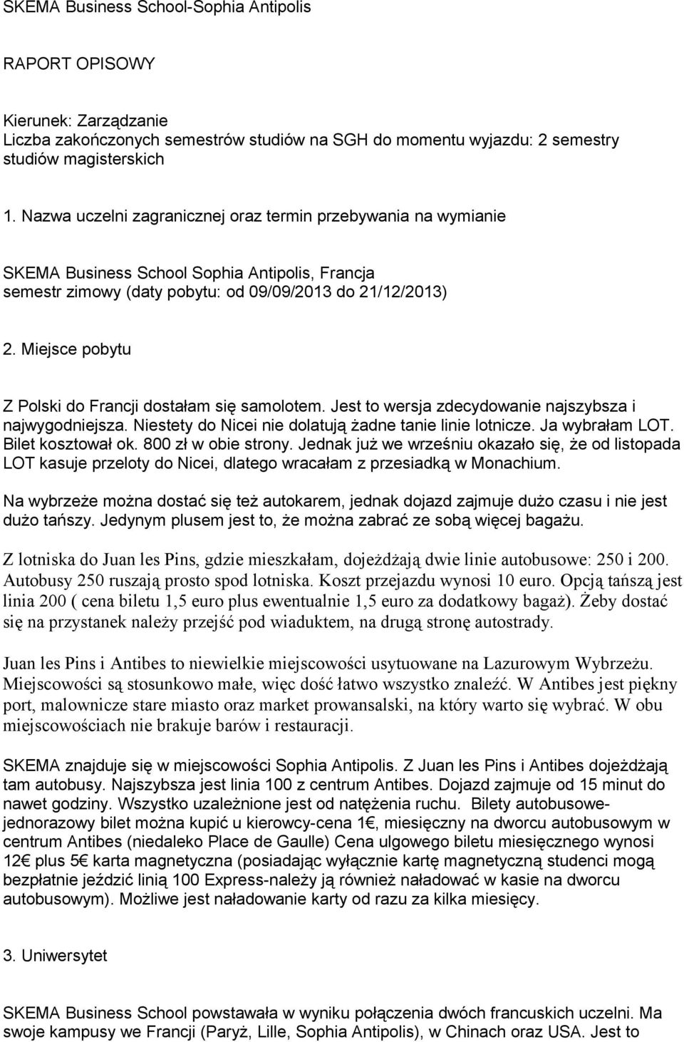 Miejsce pobytu Z Polski do Francji dostałam się samolotem. Jest to wersja zdecydowanie najszybsza i najwygodniejsza. Niestety do Nicei nie dolatują żadne tanie linie lotnicze. Ja wybrałam LOT.