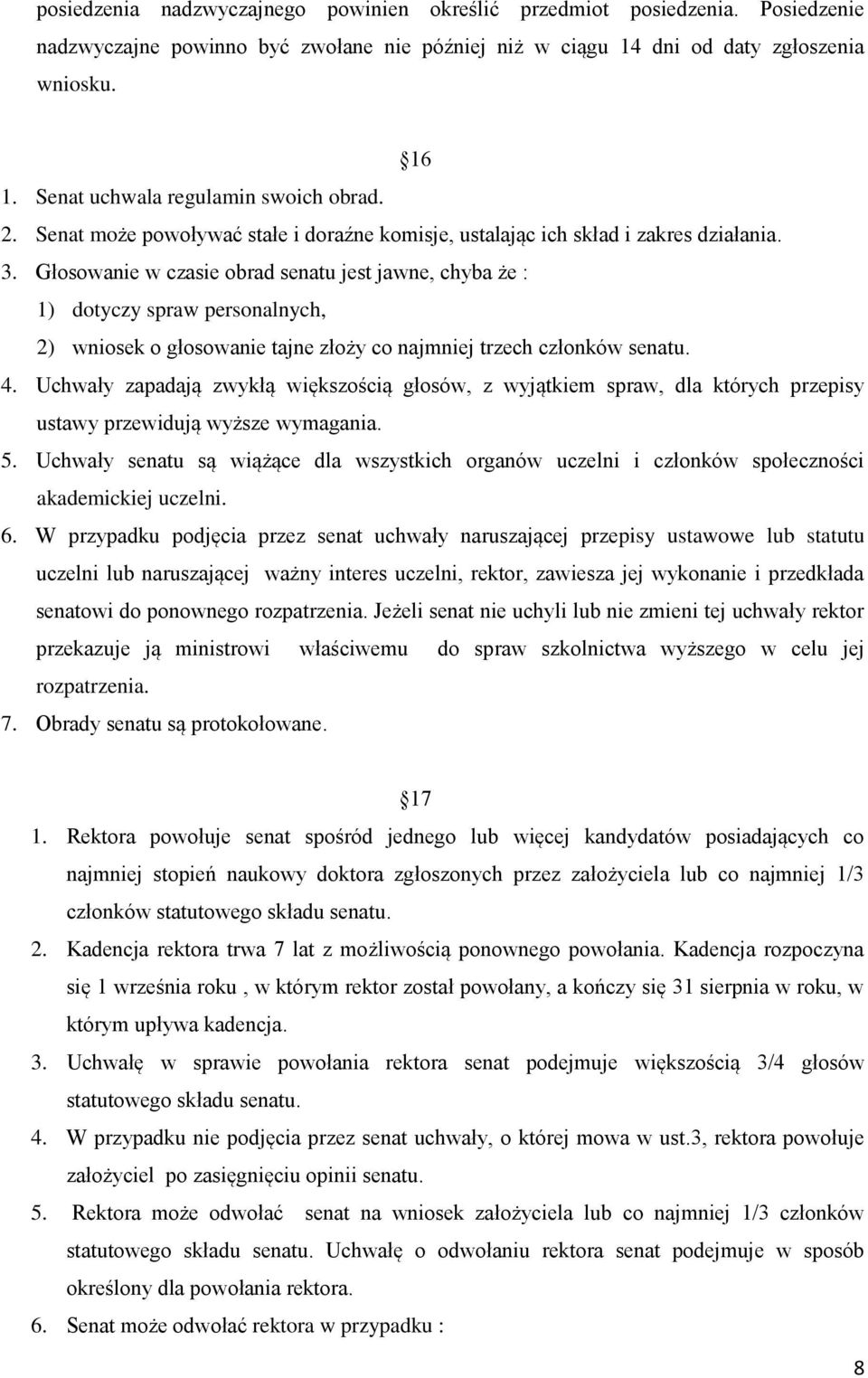 Głosowanie w czasie obrad senatu jest jawne, chyba że : 1) dotyczy spraw personalnych, 2) wniosek o głosowanie tajne złoży co najmniej trzech członków senatu. 4.