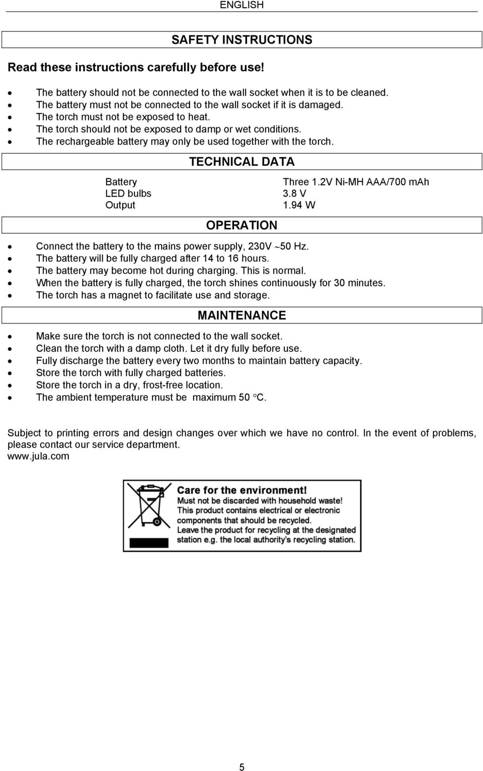 The rechargeable battery may only be used together with the torch. TECHNICAL DATA Battery Three 1.2V Ni-MH AAA/700 mah LED bulbs 3.8 V Output 1.