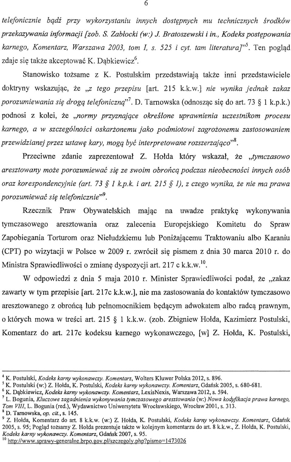 Postulskim przedstawiają także inni przedstawiciele doktryny wskazując, że,,z tego przepisu [art. 215 k.k.w.] nie wynika jednak zakaz porozumiewania się drogą telefoniczną" 7. D.