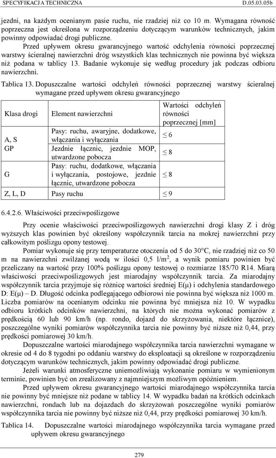 Przed upływem okresu gwarancyjnego wartość odchylenia równości poprzecznej warstwy ścieralnej nawierzchni dróg wszystkich klas technicznych nie powinna być większa niż podana w tablicy 13.