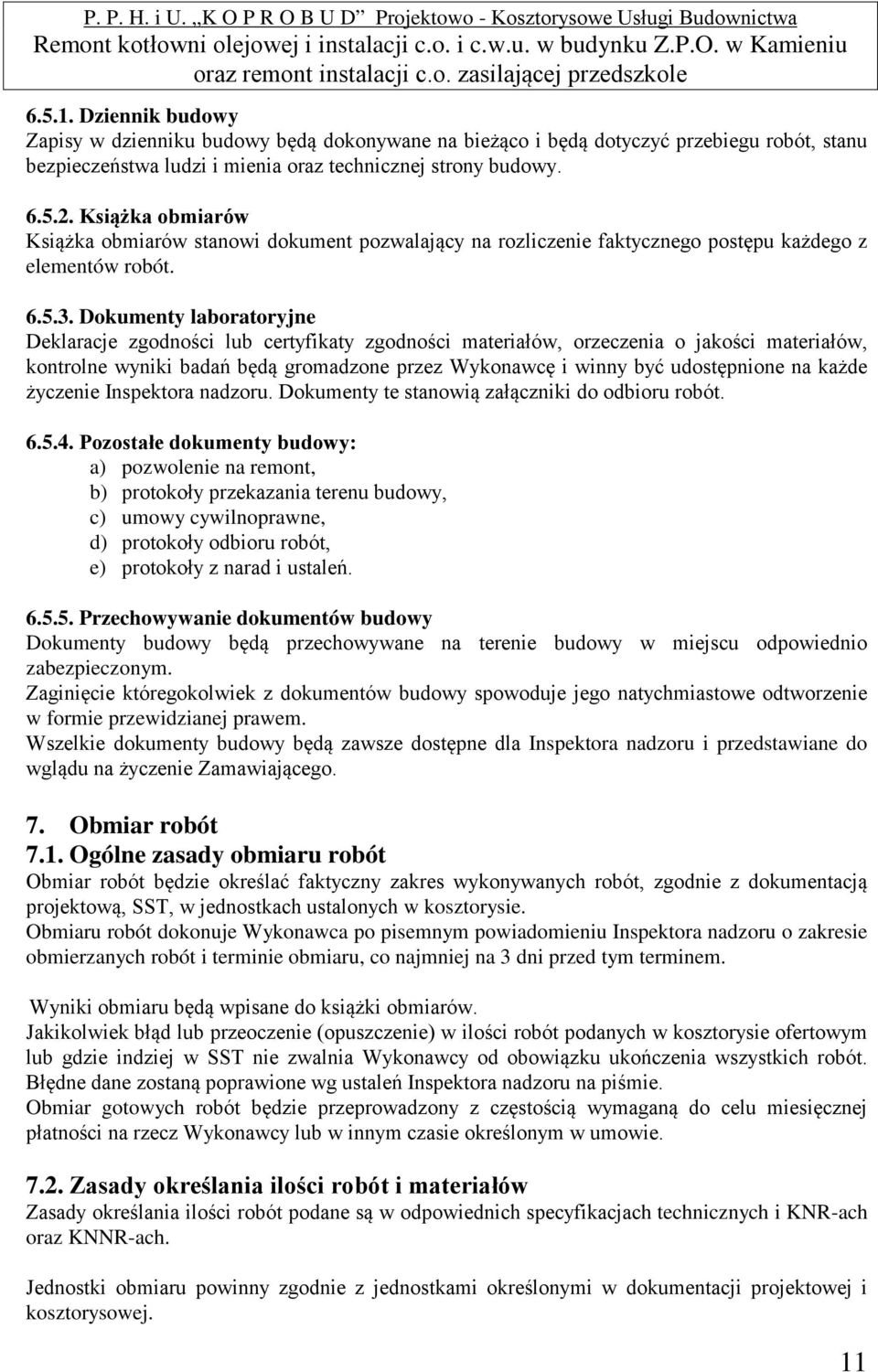 Dokumenty laboratoryjne Deklaracje zgodności lub certyfikaty zgodności materiałów, orzeczenia o jakości materiałów, kontrolne wyniki badań będą gromadzone przez Wykonawcę i winny być udostępnione na