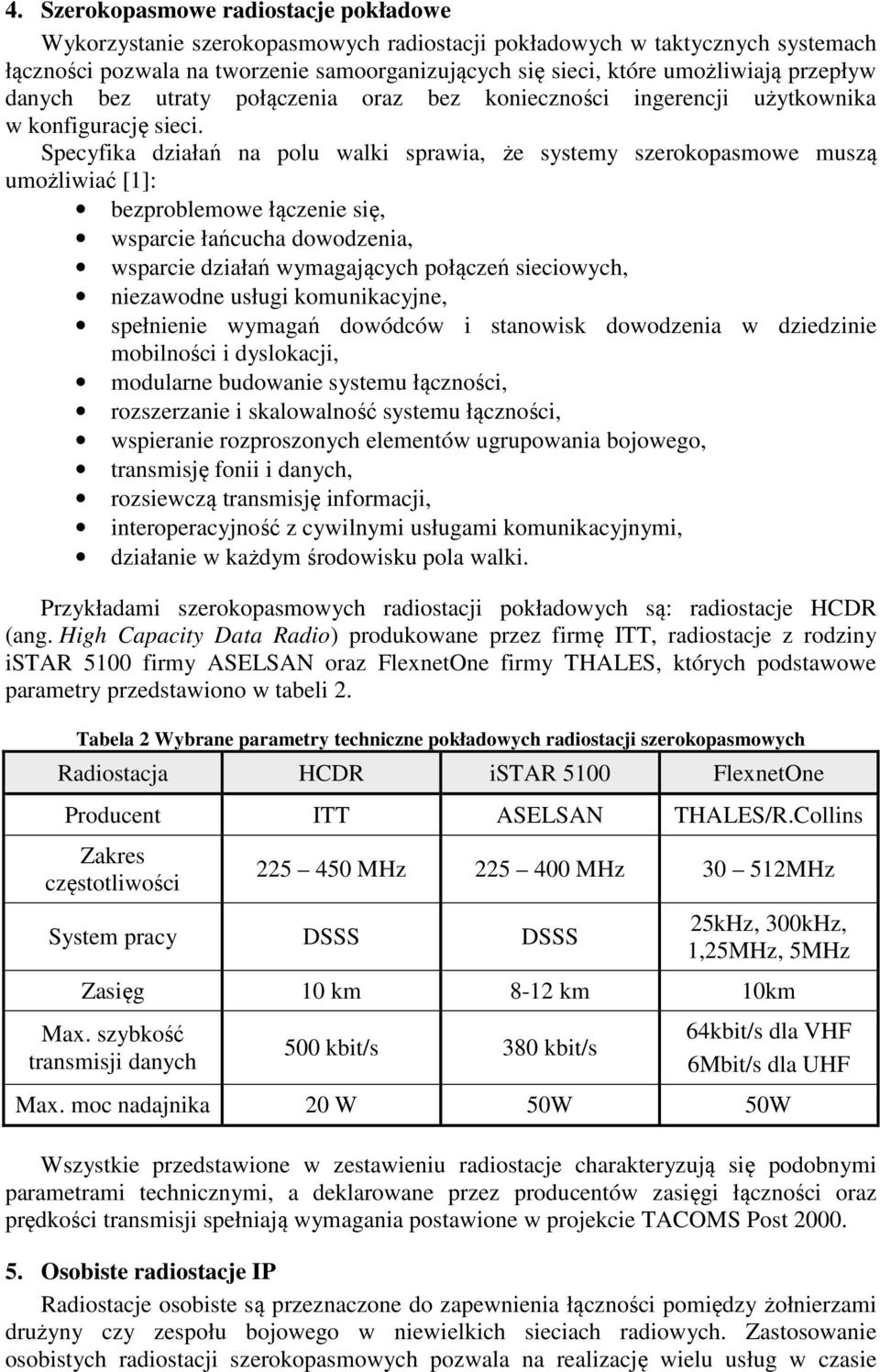 Specyfika działań na polu walki sprawia, że systemy szerokopasmowe muszą umożliwiać [1]: bezproblemowe łączenie się, wsparcie łańcucha dowodzenia, wsparcie działań wymagających połączeń sieciowych,