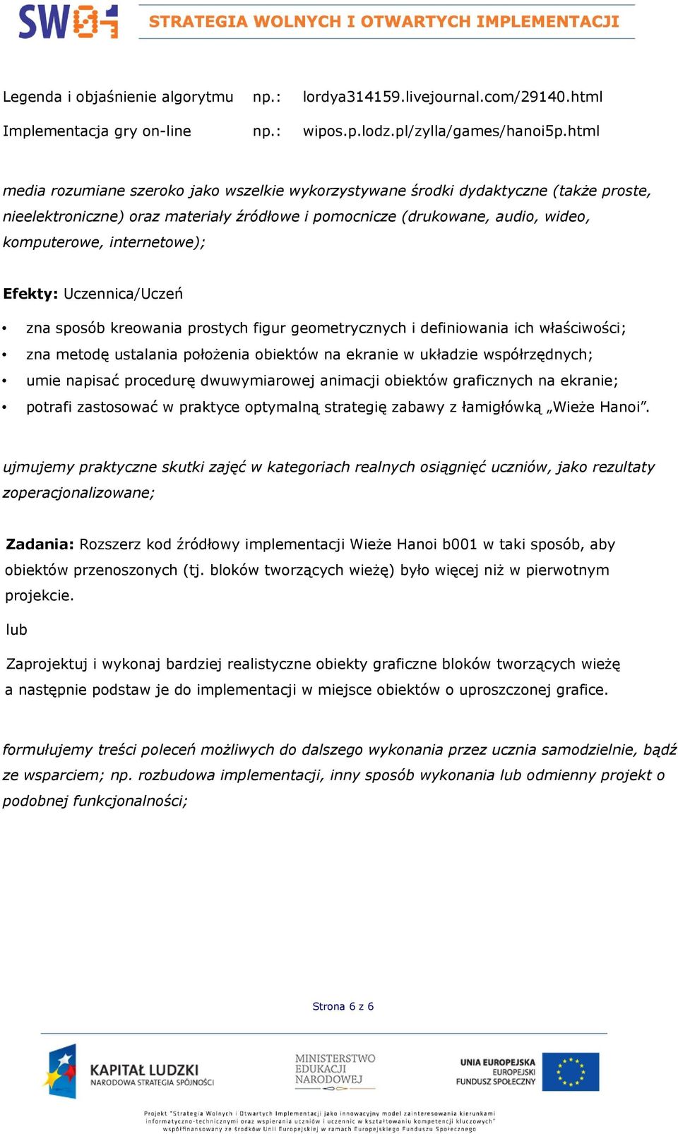 Efekty: Uczennica/Uczeń zna sposób kreowania prostych figur geometrycznych i definiowania ich właściwości; zna metodę ustalania położenia obiektów na ekranie w układzie współrzędnych; umie napisać