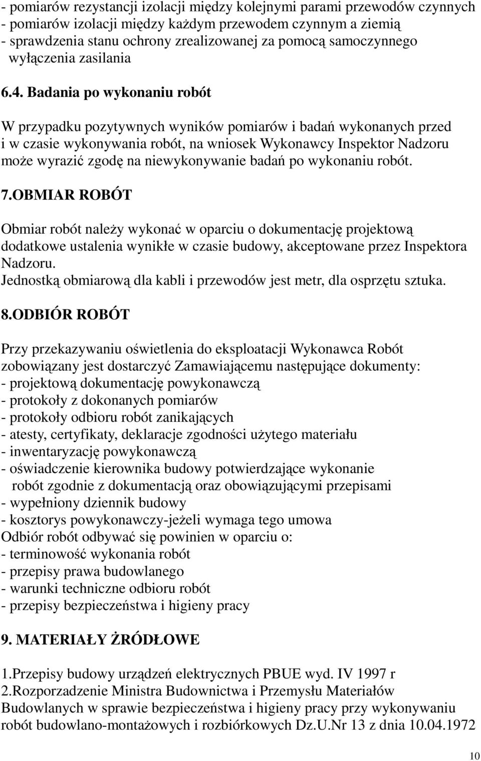 Badania po wykonaniu robót W przypadku pozytywnych wyników pomiarów i badań wykonanych przed i w czasie wykonywania robót, na wniosek Wykonawcy Inspektor Nadzoru może wyrazić zgodę na niewykonywanie