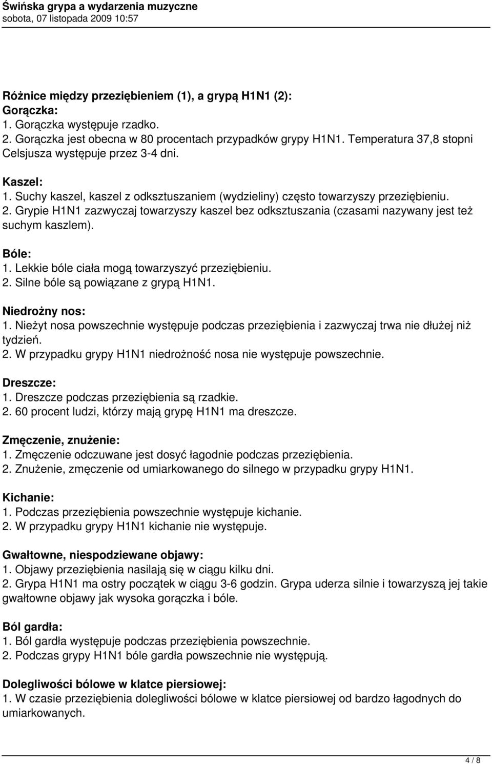 Grypie H1N1 zazwyczaj towarzyszy kaszel bez odksztuszania (czasami nazywany jest też suchym kaszlem). Bóle: 1. Lekkie bóle ciała mogą towarzyszyć przeziębieniu. 2.