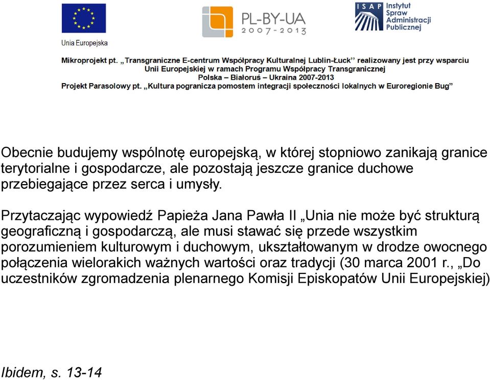 Przytaczając wypowiedź Papieża Jana Pawła II Unia nie może być strukturą geograficzną i gospodarczą, ale musi stawać się przede wszystkim