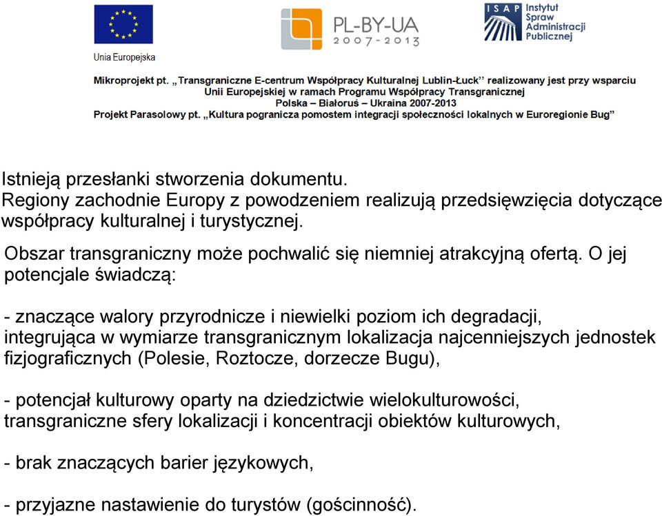 O jej potencjale świadczą: - znaczące walory przyrodnicze i niewielki poziom ich degradacji, integrująca w wymiarze transgranicznym lokalizacja najcenniejszych