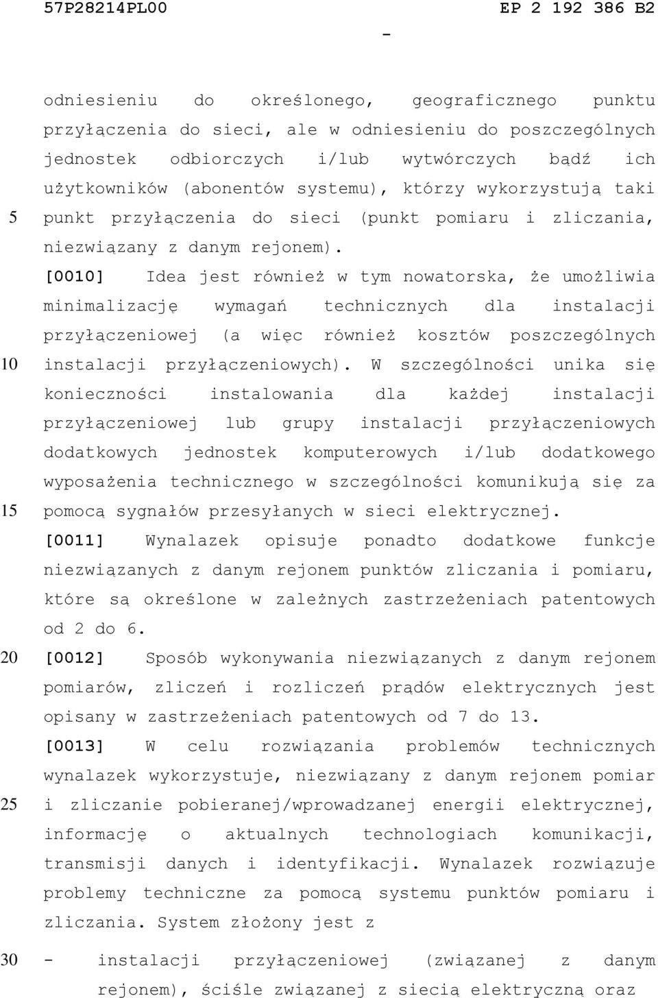 [00] Idea jest również w tym nowatorska, że umożliwia minimalizację wymagań technicznych dla instalacji przyłączeniowej (a więc również kosztów poszczególnych instalacji przyłączeniowych).