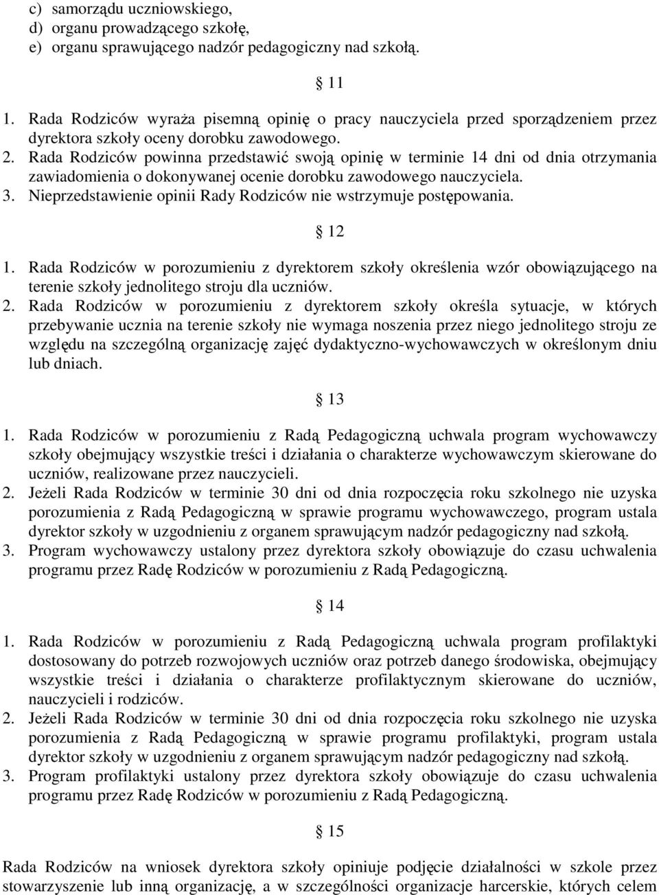 Rada Rodziców powinna przedstawić swoją opinię w terminie 14 dni od dnia otrzymania zawiadomienia o dokonywanej ocenie dorobku zawodowego nauczyciela. 3.