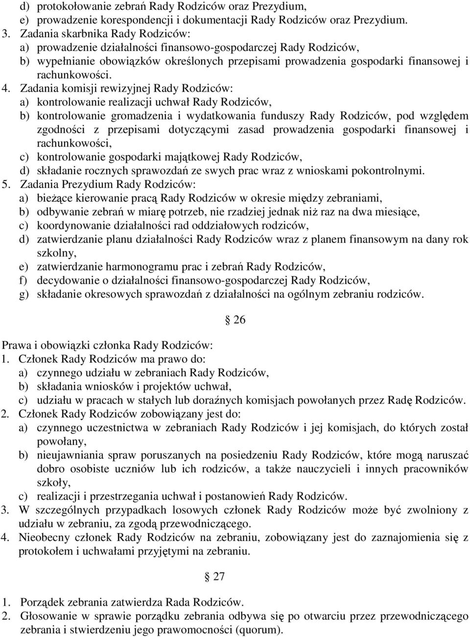 4. Zadania komisji rewizyjnej Rady Rodziców: a) kontrolowanie realizacji uchwał Rady Rodziców, b) kontrolowanie gromadzenia i wydatkowania funduszy Rady Rodziców, pod względem zgodności z przepisami