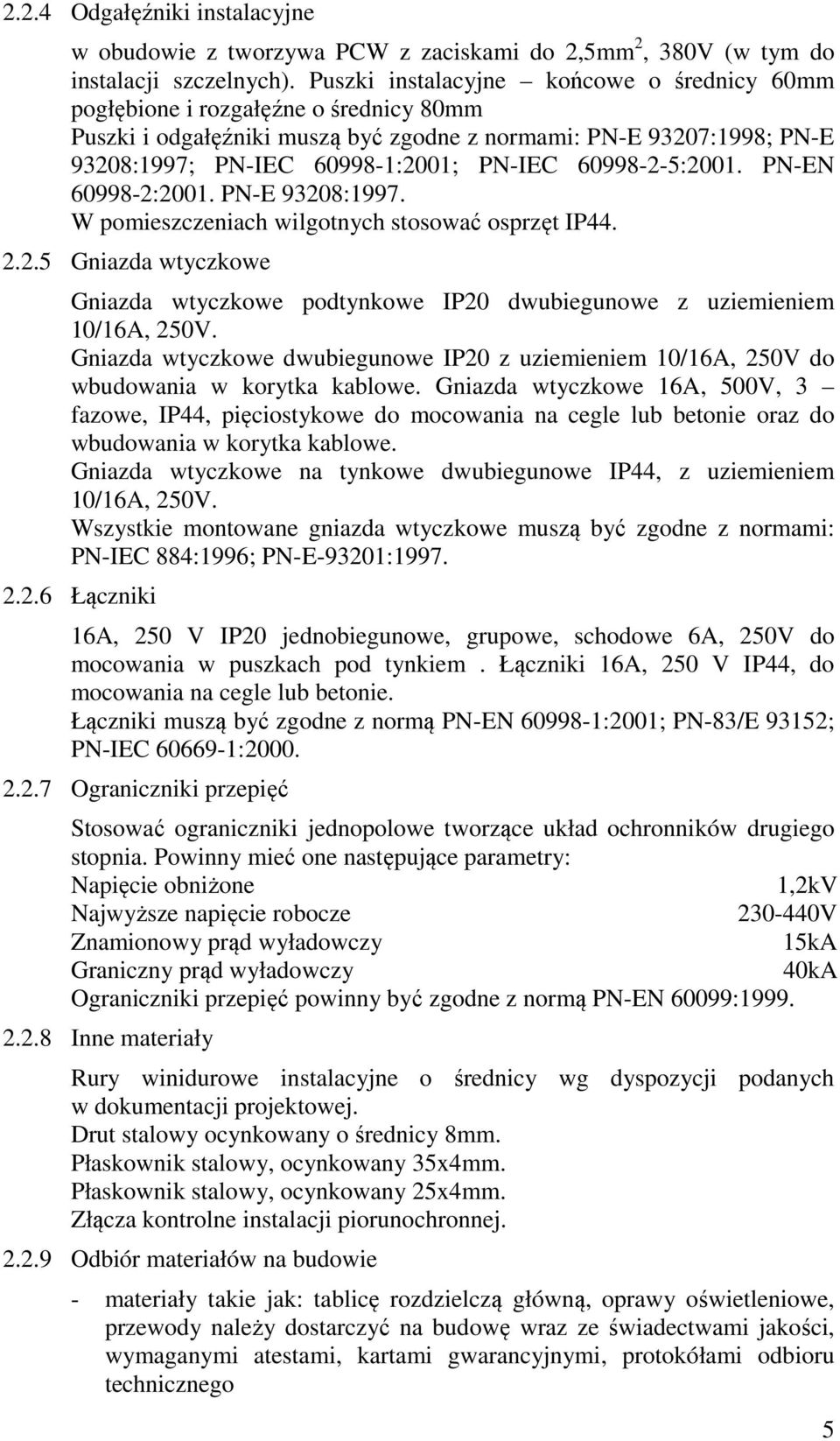 60998-2-5:2001. PN-EN 60998-2:2001. PN-E 93208:1997. W pomieszczeniach wilgotnych stosować osprzęt IP44. 2.2.5 Gniazda wtyczkowe Gniazda wtyczkowe podtynkowe IP20 dwubiegunowe z uziemieniem 10/16A, 250V.