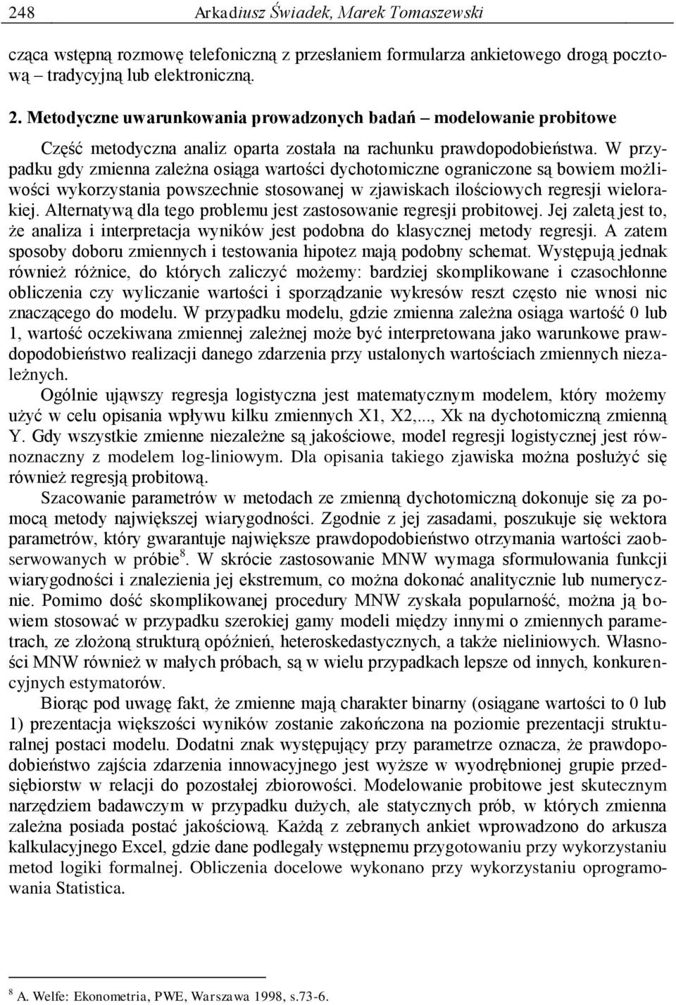 W przypadku gdy zmienna zależna osiąga wartości dychotomiczne ograniczone są bowiem możliwości wykorzystania powszechnie stosowanej w zjawiskach ilościowych regresji wielorakiej.