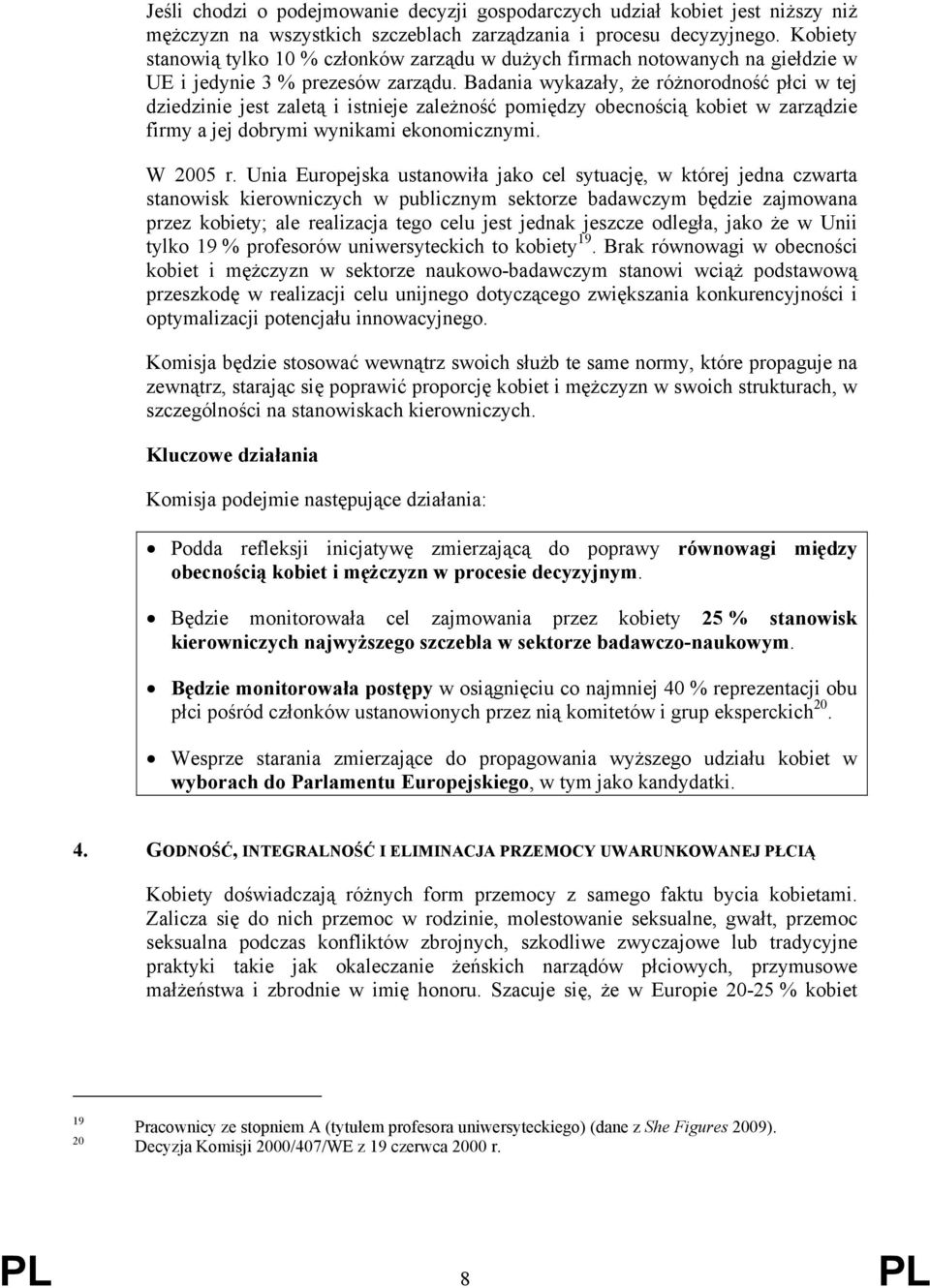 Badania wykazały, że różnorodność płci w tej dziedzinie jest zaletą i istnieje zależność pomiędzy obecnością kobiet w zarządzie firmy a jej dobrymi wynikami ekonomicznymi. W 2005 r.